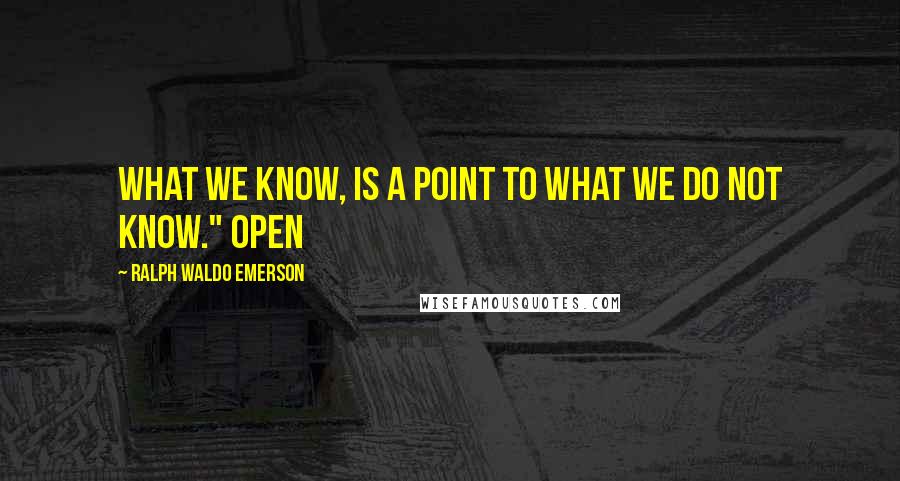 Ralph Waldo Emerson Quotes: What we know, is a point to what we do not know." Open