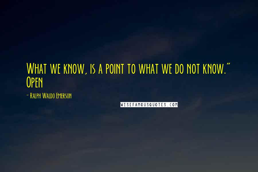 Ralph Waldo Emerson Quotes: What we know, is a point to what we do not know." Open