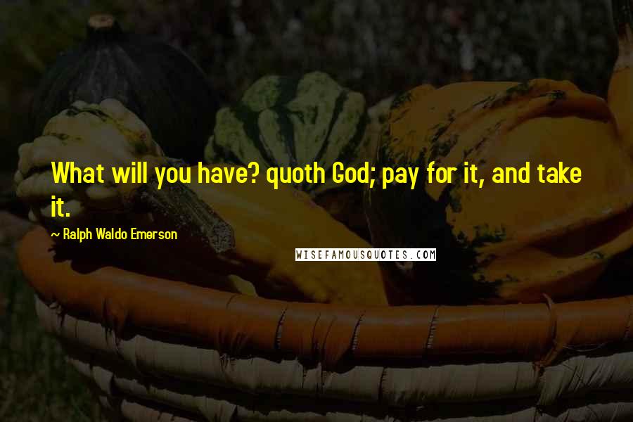 Ralph Waldo Emerson Quotes: What will you have? quoth God; pay for it, and take it.