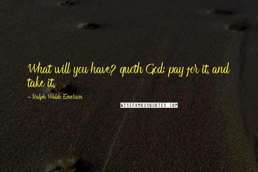 Ralph Waldo Emerson Quotes: What will you have? quoth God; pay for it, and take it.