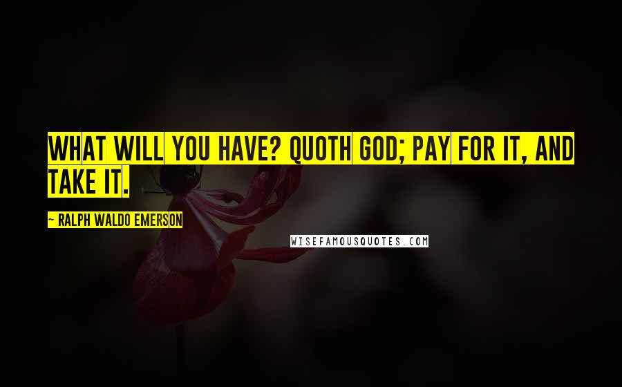 Ralph Waldo Emerson Quotes: What will you have? quoth God; pay for it, and take it.