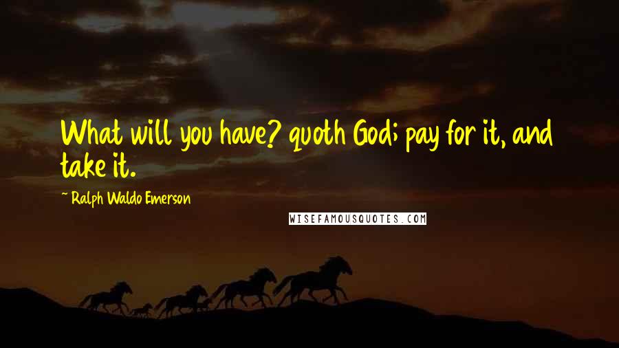 Ralph Waldo Emerson Quotes: What will you have? quoth God; pay for it, and take it.