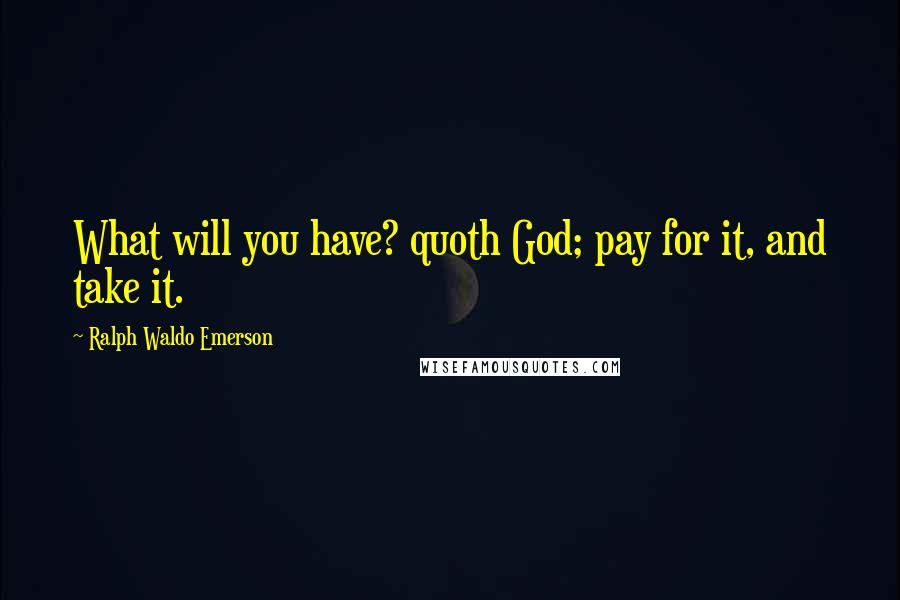 Ralph Waldo Emerson Quotes: What will you have? quoth God; pay for it, and take it.