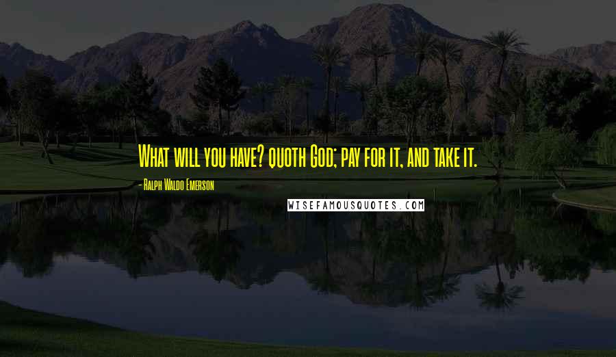 Ralph Waldo Emerson Quotes: What will you have? quoth God; pay for it, and take it.