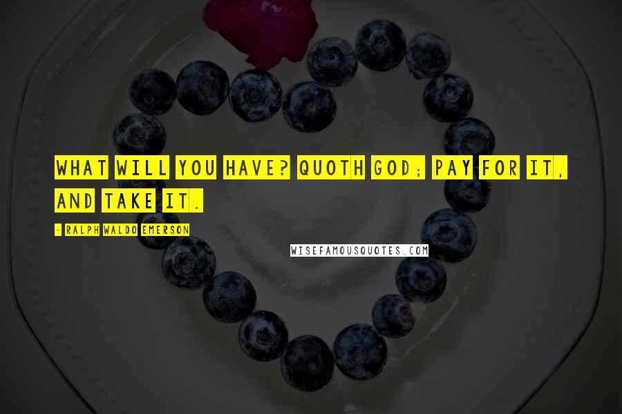 Ralph Waldo Emerson Quotes: What will you have? quoth God; pay for it, and take it.