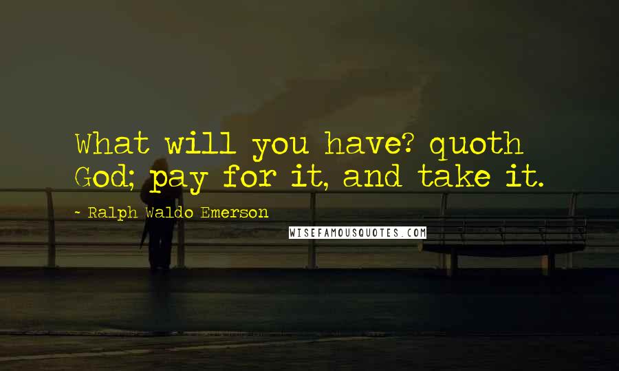 Ralph Waldo Emerson Quotes: What will you have? quoth God; pay for it, and take it.