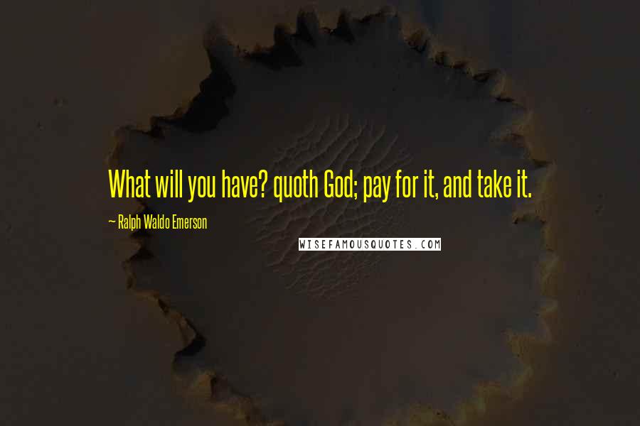 Ralph Waldo Emerson Quotes: What will you have? quoth God; pay for it, and take it.