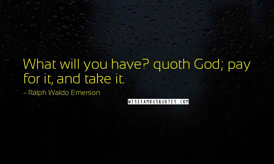 Ralph Waldo Emerson Quotes: What will you have? quoth God; pay for it, and take it.