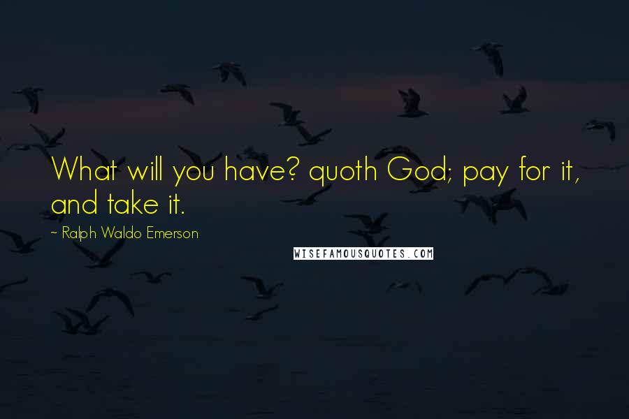 Ralph Waldo Emerson Quotes: What will you have? quoth God; pay for it, and take it.