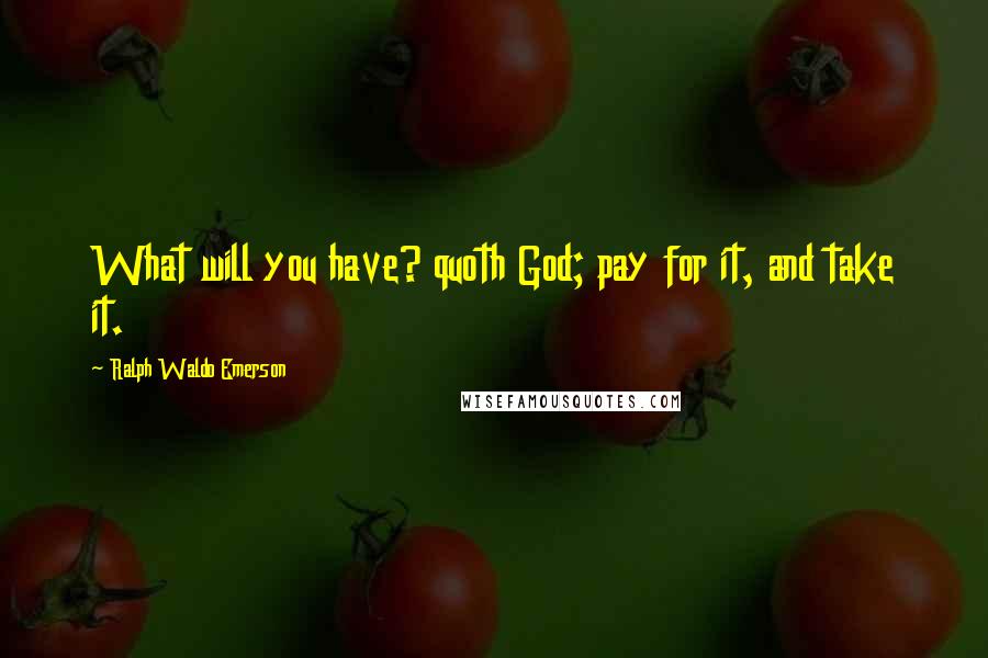 Ralph Waldo Emerson Quotes: What will you have? quoth God; pay for it, and take it.