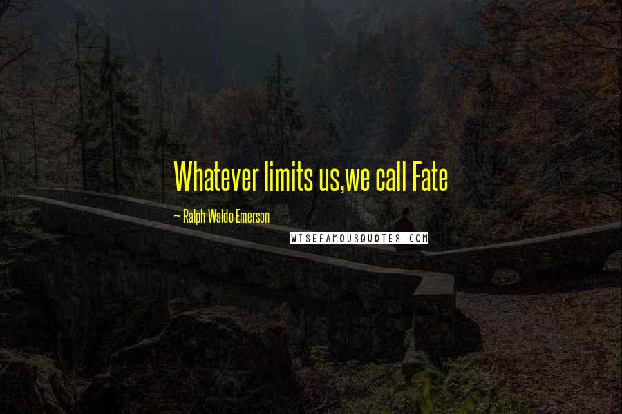 Ralph Waldo Emerson Quotes: Whatever limits us,we call Fate