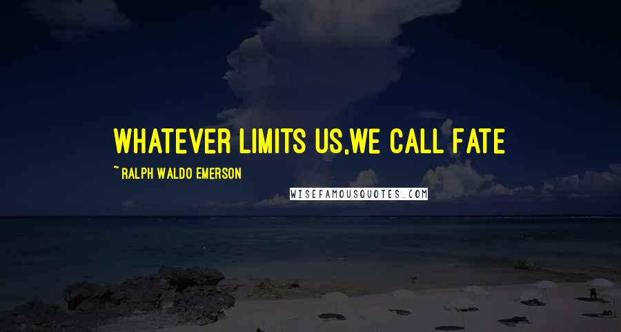 Ralph Waldo Emerson Quotes: Whatever limits us,we call Fate