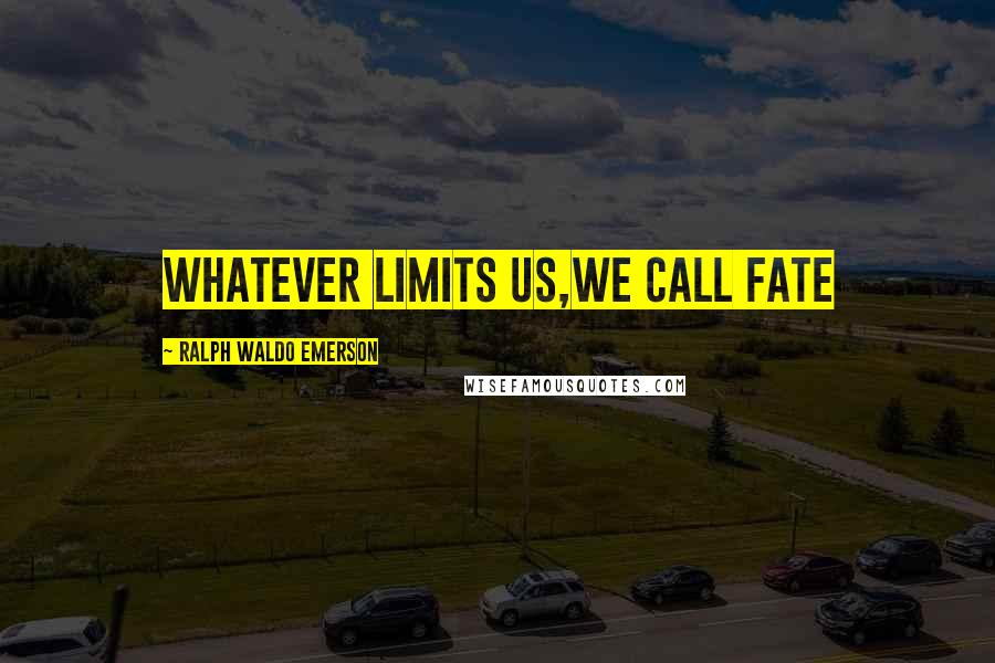 Ralph Waldo Emerson Quotes: Whatever limits us,we call Fate