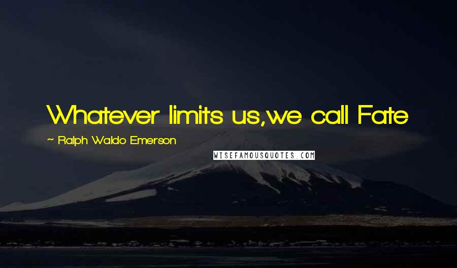 Ralph Waldo Emerson Quotes: Whatever limits us,we call Fate