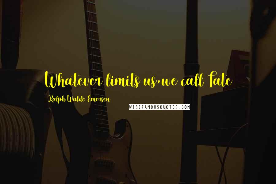 Ralph Waldo Emerson Quotes: Whatever limits us,we call Fate