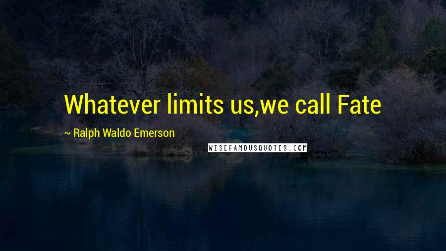Ralph Waldo Emerson Quotes: Whatever limits us,we call Fate