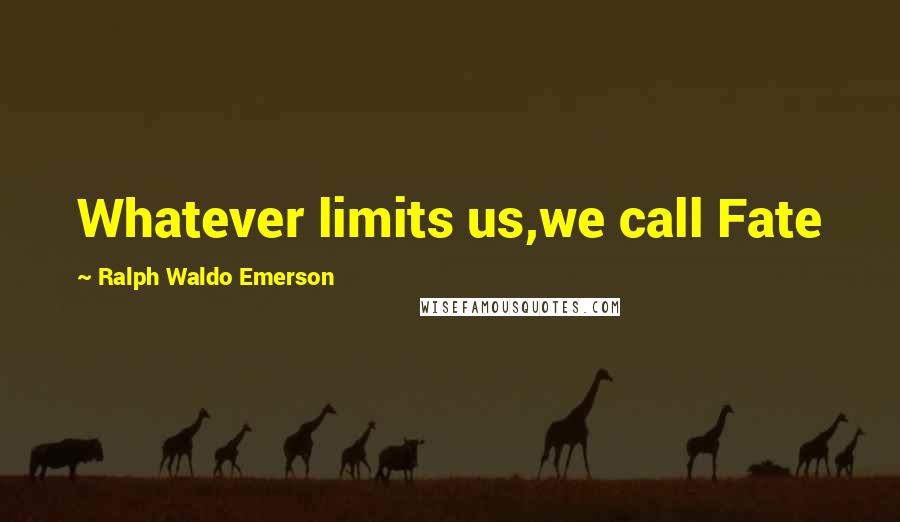Ralph Waldo Emerson Quotes: Whatever limits us,we call Fate