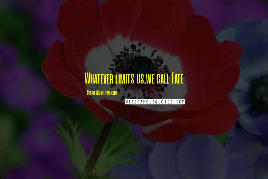 Ralph Waldo Emerson Quotes: Whatever limits us,we call Fate