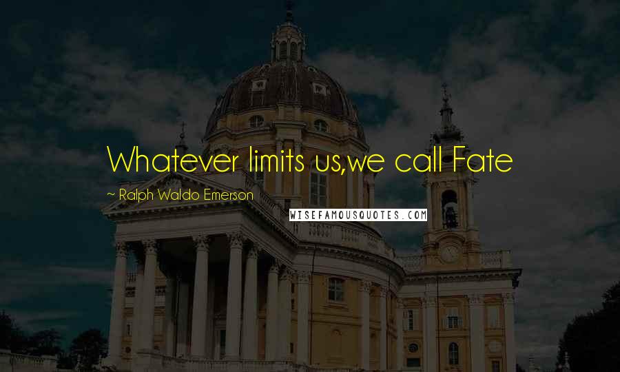 Ralph Waldo Emerson Quotes: Whatever limits us,we call Fate