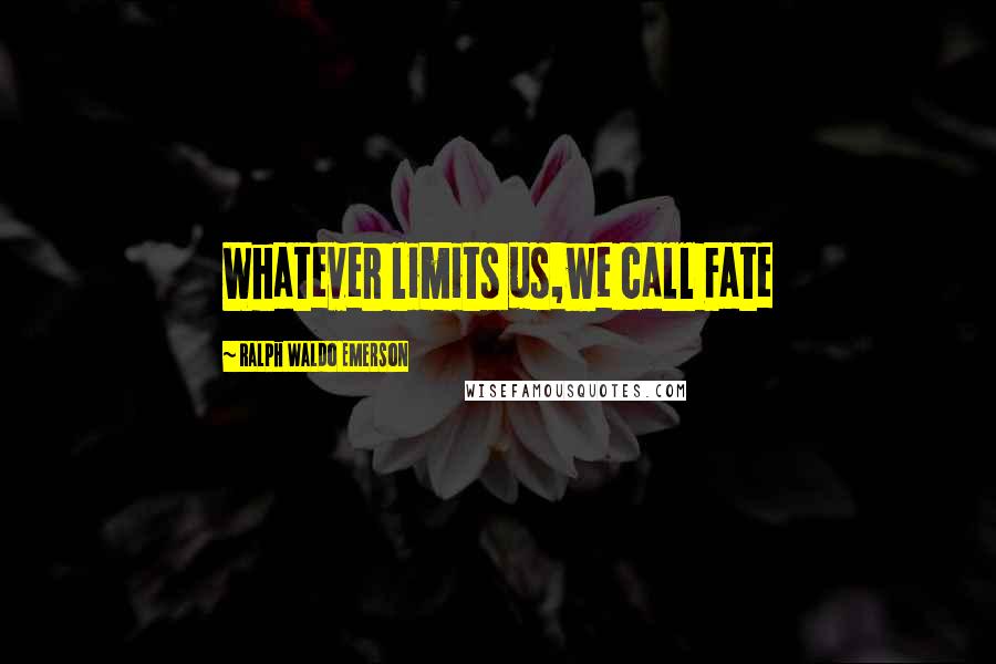 Ralph Waldo Emerson Quotes: Whatever limits us,we call Fate