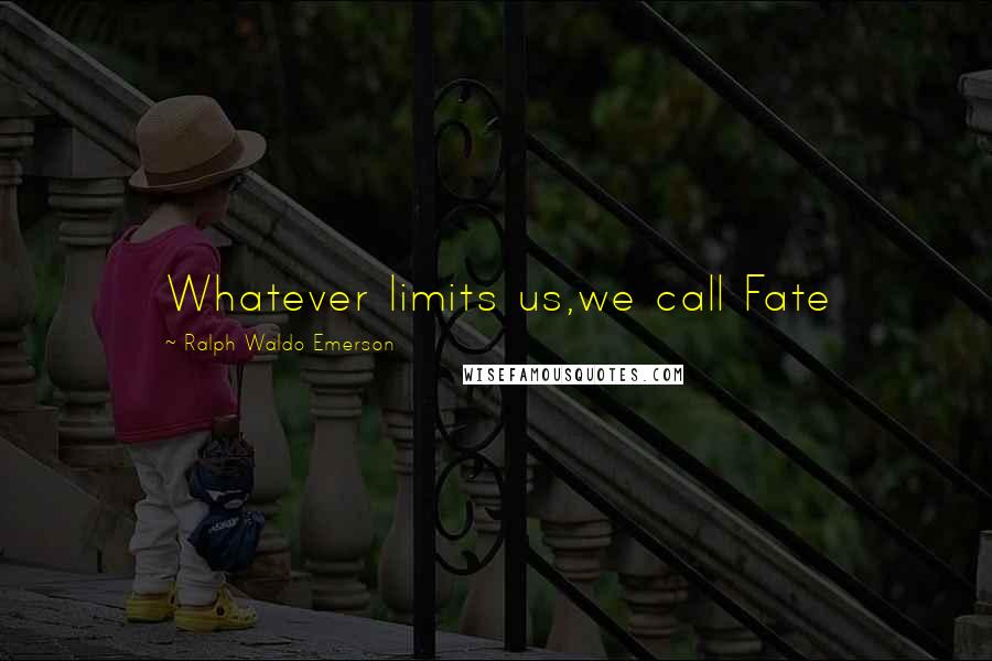 Ralph Waldo Emerson Quotes: Whatever limits us,we call Fate