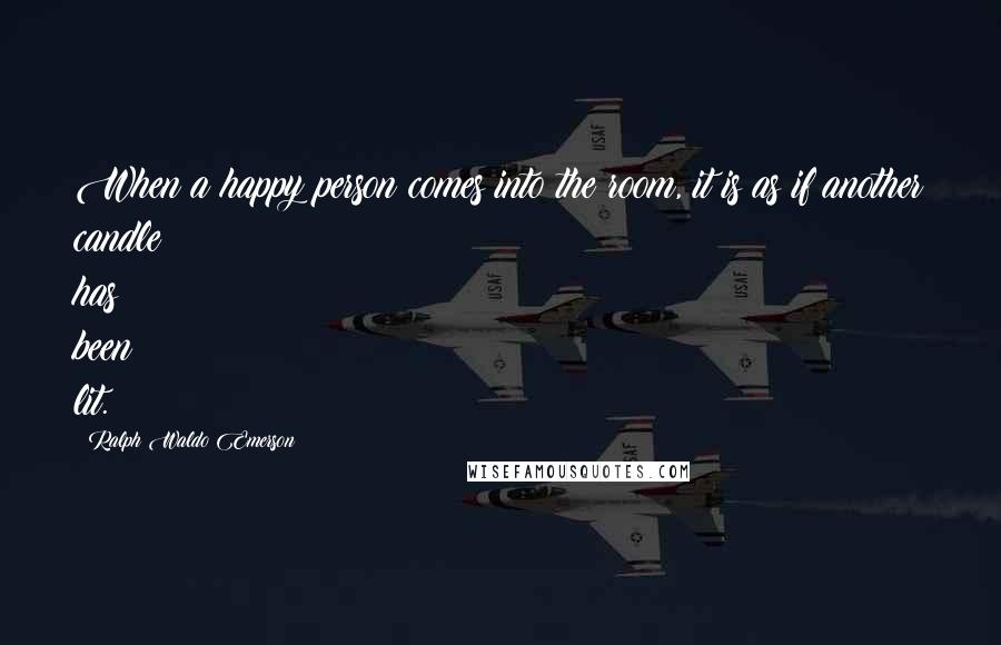 Ralph Waldo Emerson Quotes: When a happy person comes into the room, it is as if another candle has been lit.