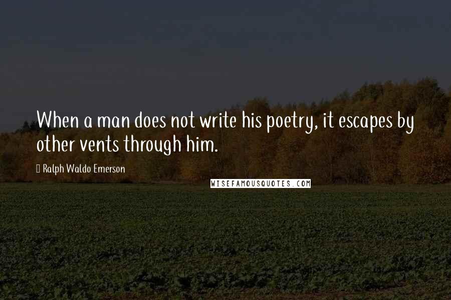 Ralph Waldo Emerson Quotes: When a man does not write his poetry, it escapes by other vents through him.