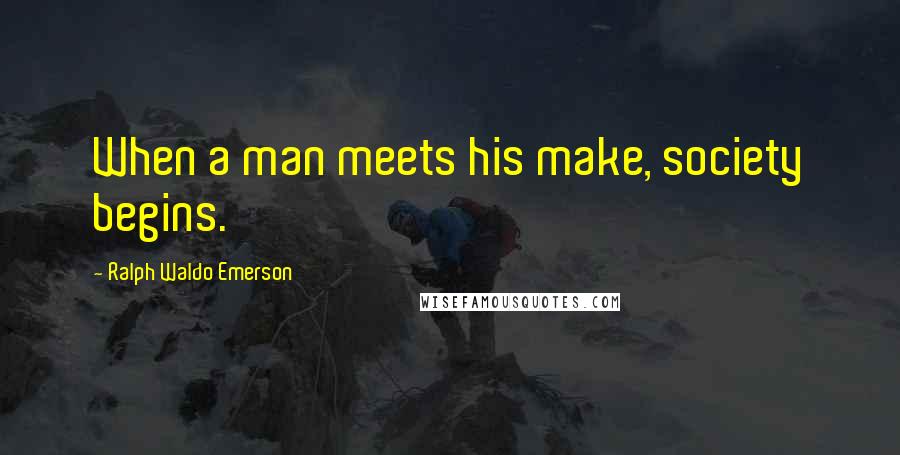 Ralph Waldo Emerson Quotes: When a man meets his make, society begins.