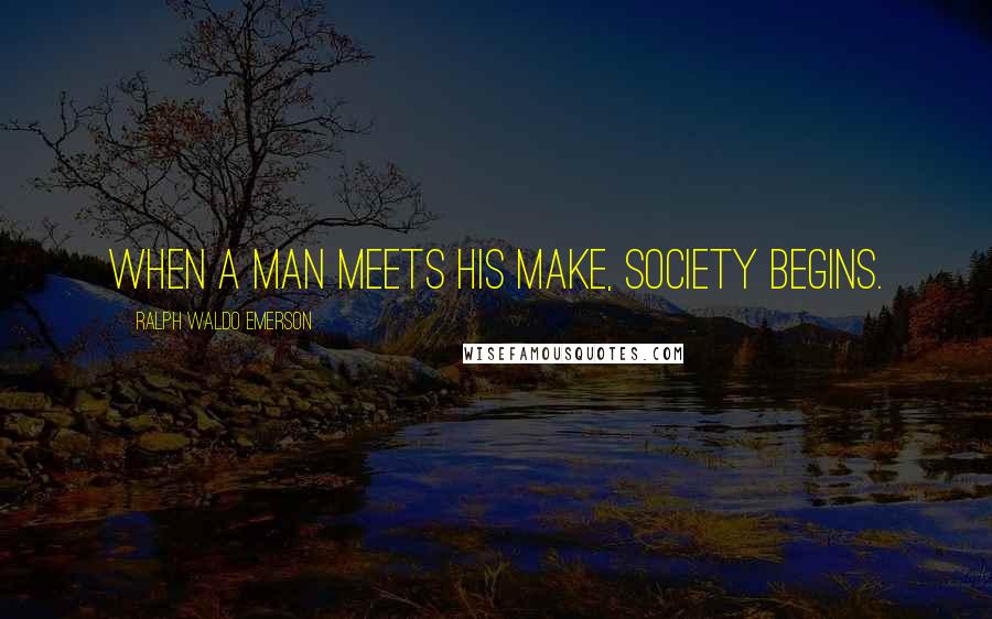 Ralph Waldo Emerson Quotes: When a man meets his make, society begins.