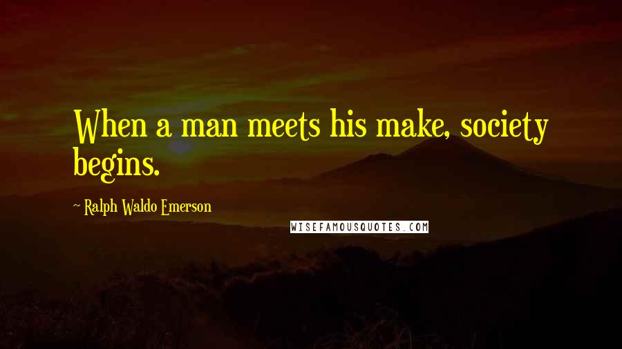 Ralph Waldo Emerson Quotes: When a man meets his make, society begins.