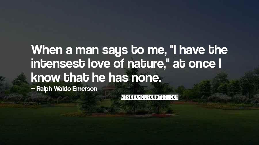 Ralph Waldo Emerson Quotes: When a man says to me, "I have the intensest love of nature," at once I know that he has none.