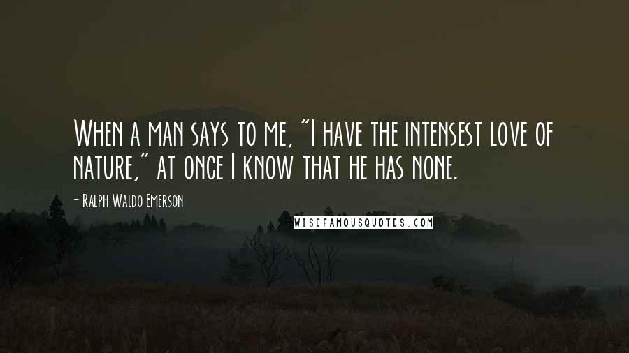 Ralph Waldo Emerson Quotes: When a man says to me, "I have the intensest love of nature," at once I know that he has none.