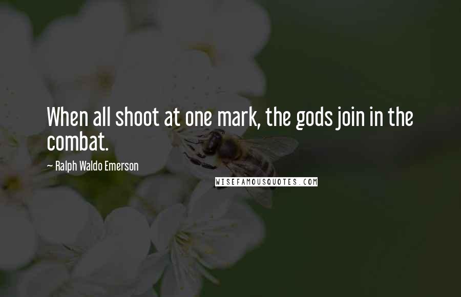 Ralph Waldo Emerson Quotes: When all shoot at one mark, the gods join in the combat.