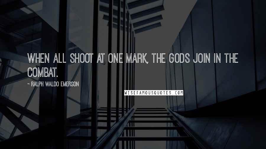 Ralph Waldo Emerson Quotes: When all shoot at one mark, the gods join in the combat.