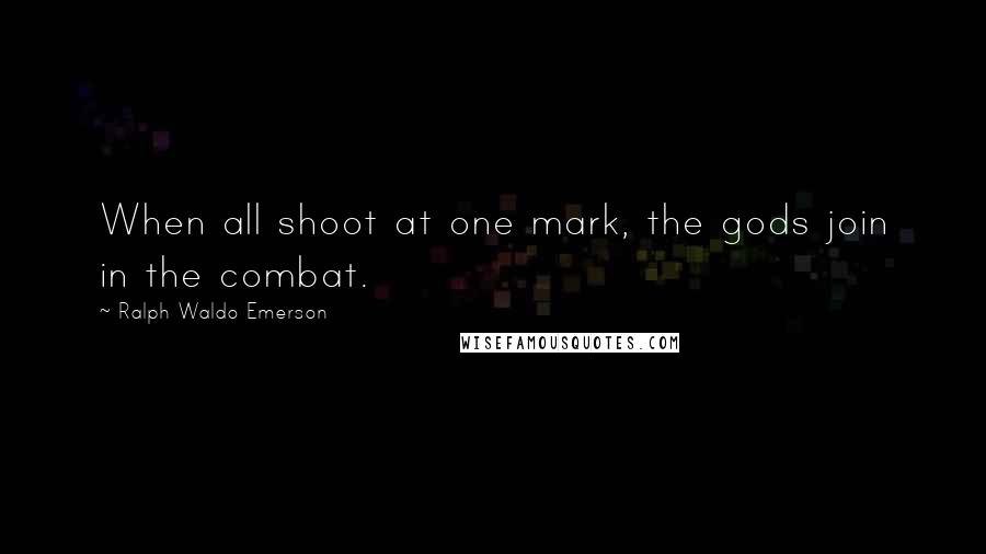 Ralph Waldo Emerson Quotes: When all shoot at one mark, the gods join in the combat.