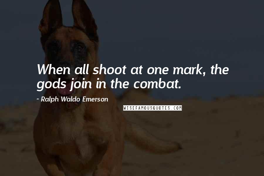 Ralph Waldo Emerson Quotes: When all shoot at one mark, the gods join in the combat.