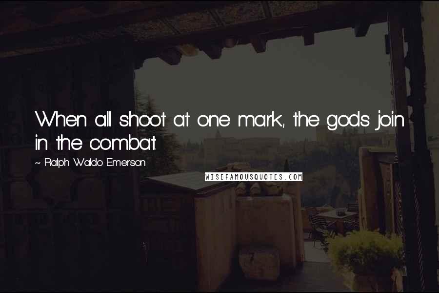 Ralph Waldo Emerson Quotes: When all shoot at one mark, the gods join in the combat.