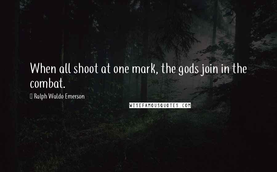 Ralph Waldo Emerson Quotes: When all shoot at one mark, the gods join in the combat.