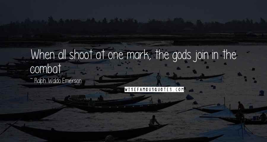 Ralph Waldo Emerson Quotes: When all shoot at one mark, the gods join in the combat.