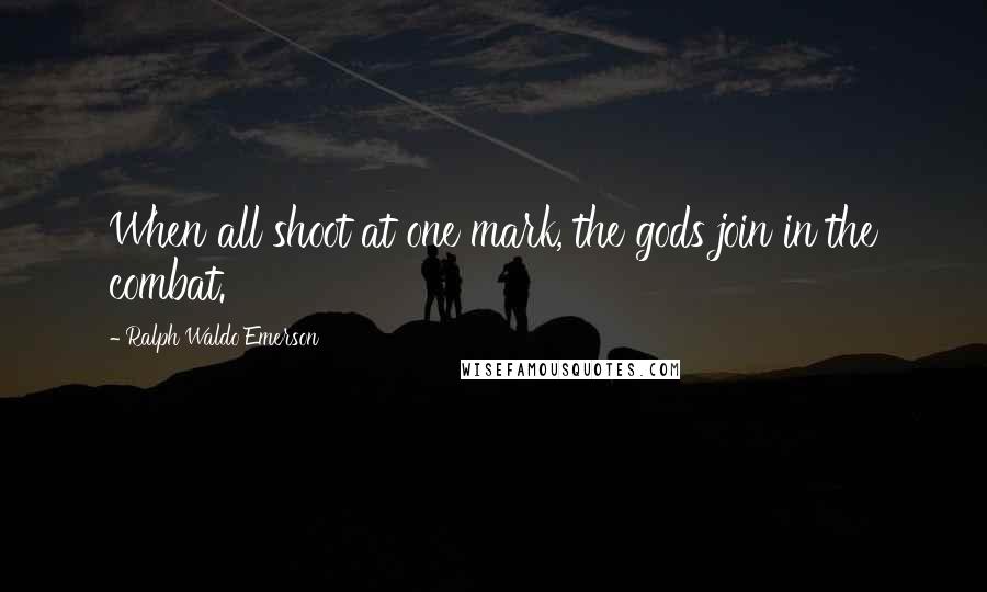 Ralph Waldo Emerson Quotes: When all shoot at one mark, the gods join in the combat.