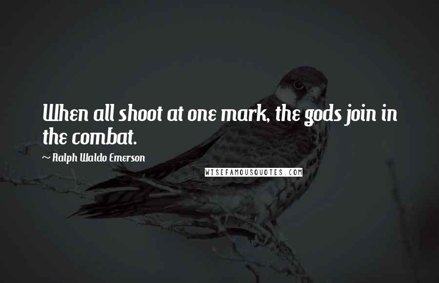 Ralph Waldo Emerson Quotes: When all shoot at one mark, the gods join in the combat.