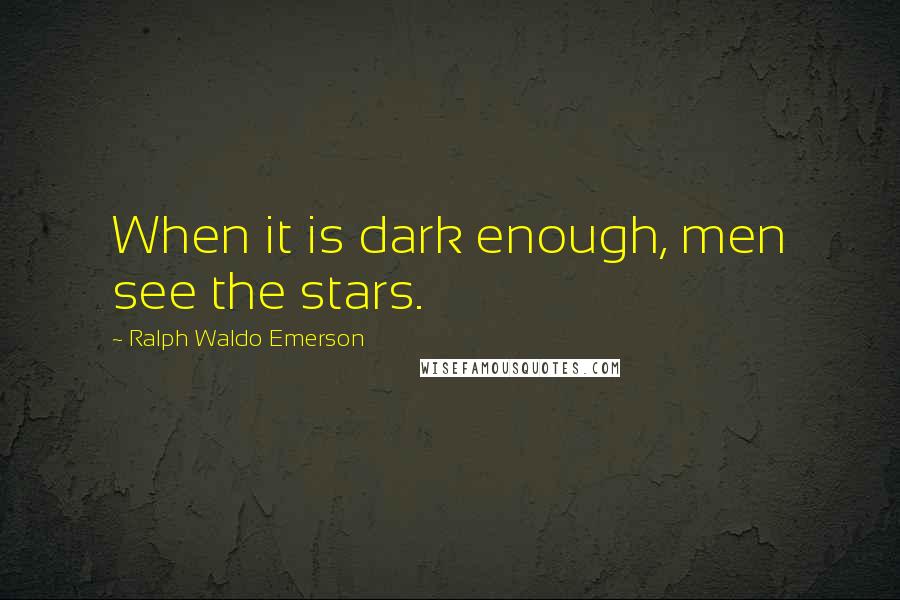 Ralph Waldo Emerson Quotes: When it is dark enough, men see the stars.