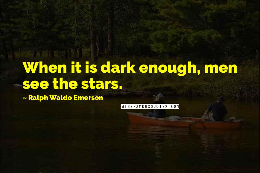 Ralph Waldo Emerson Quotes: When it is dark enough, men see the stars.