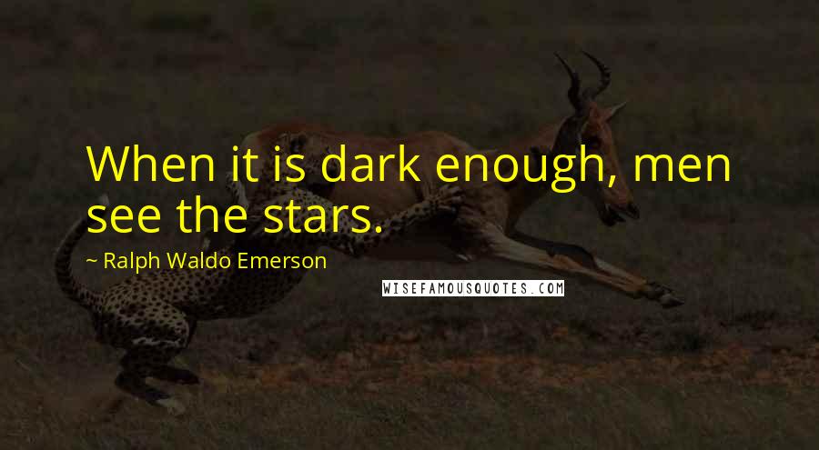 Ralph Waldo Emerson Quotes: When it is dark enough, men see the stars.