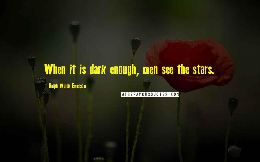 Ralph Waldo Emerson Quotes: When it is dark enough, men see the stars.