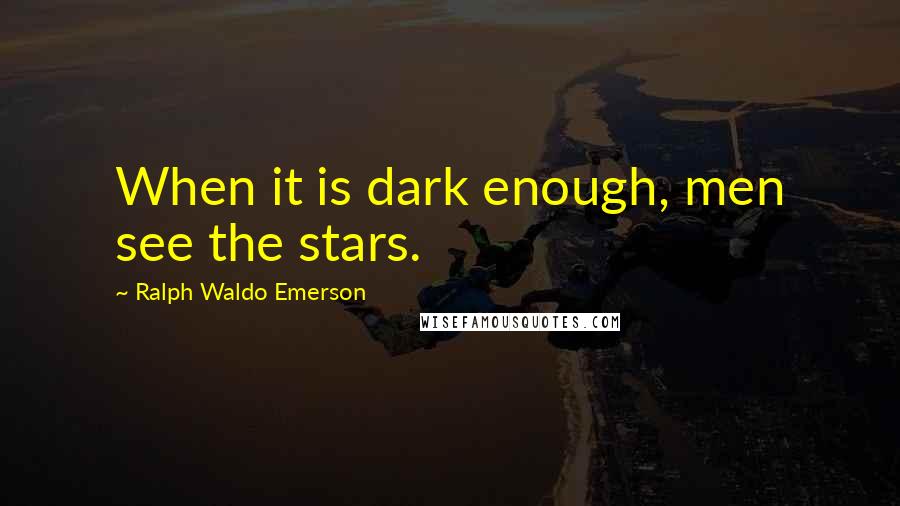 Ralph Waldo Emerson Quotes: When it is dark enough, men see the stars.