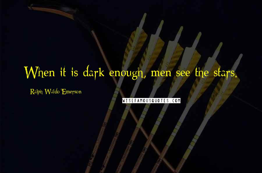 Ralph Waldo Emerson Quotes: When it is dark enough, men see the stars.