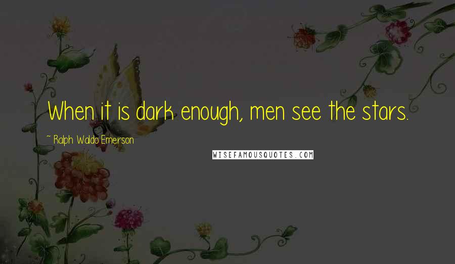 Ralph Waldo Emerson Quotes: When it is dark enough, men see the stars.