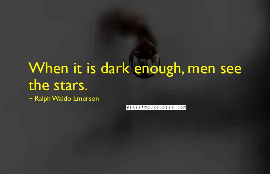 Ralph Waldo Emerson Quotes: When it is dark enough, men see the stars.