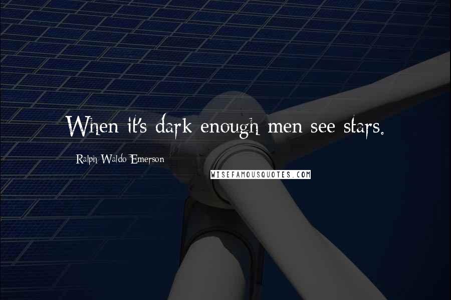 Ralph Waldo Emerson Quotes: When it's dark enough men see stars.